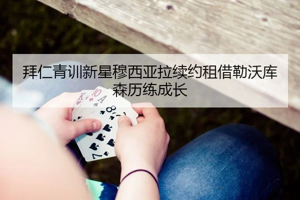 拜仁青训新星穆西亚拉续约租借勒沃库森历练成长