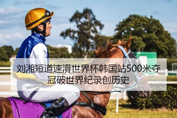 刘湘短道速滑世界杯韩国站500米夺冠破世界纪录创历史